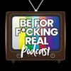 undefined Be For F*cking Real