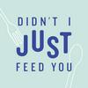 undefined Didn't I Just Feed You