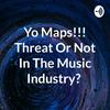 undefined Yo Maps!!! Threat Or Not In The Music Industry?