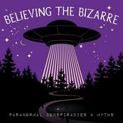 Podcast Believing the Bizarre: Paranormal Conspiracies & Myths