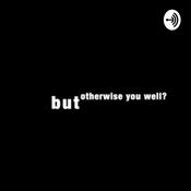 Podcast But Otherwise, You Well?