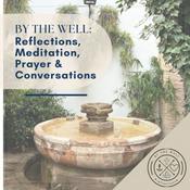 Podcast By the Well: Reflections, Meditations, Prayer and Conversations