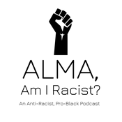 Podcast "Alma, Am I Racist?" An anti-racist, pro-black podcast