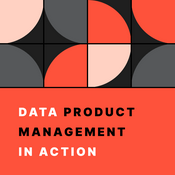 Podcast Data Product Management in Action: The Practitioner's Podcast