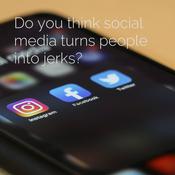 Podcast Do you think social media turns people into jerks?