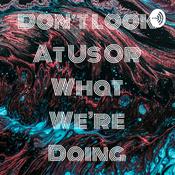 Podcast Don't Look At Us Or What We're Doing