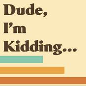 Podcast Dude, I’m Kidding…