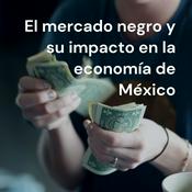Podcast El mercado negro y su impacto en la economía de México