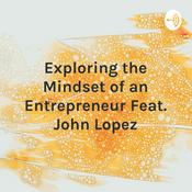 Podcast Exploring the Mindset of an Entrepreneur Feat. John Lopez