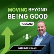Podcast Gary Ryan Moving Beyond Being Good®