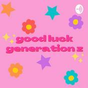 Podcast good luck generation z