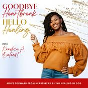 Podcast GOODBYE HEARTBREAK, HELLO HEALING, Healing Broken Hearts, Empowering Women, Scriptural Healing, Find Your Love, Single Women, Christian Singles