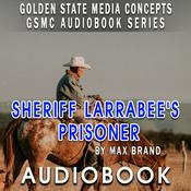 Podcast GSMC Audiobook Series: Sheriff Larrabee's Prisoner by Max Brand