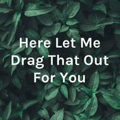 Podcast Here Let Me Drag That Out For You