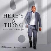 Podcast HERE'S THE THING with SCELO MNCUBE