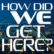 Podcast How Did We Get Here