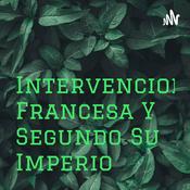 Podcast Intervencion Francesa Y Segundo Su Imperio