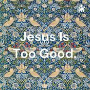 Podcast Jesus Is Too Good.