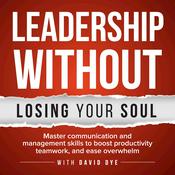 Podcast Leadership Without Losing Your Soul: Master Communication and Management Skills to Boost Productivity, Teamwork, and Ease Overwhelm