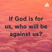 Podcast If God is for us, who will be against us?
