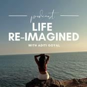 Podcast Life Re-Imagined With Aditi Goyal