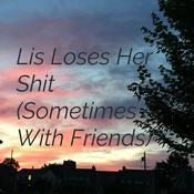 Podcast Lis Loses Her Shit (Sometimes With Friends)
