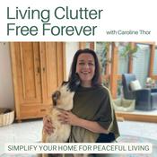 Podcast Living Clutter Free Forever - decluttering tips, professional organizing, minimalist living