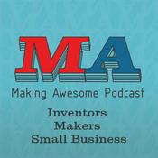 Podcast Making Awesome - 3D Printing, Inventing, Making, Small Business