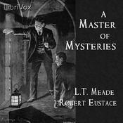 Podcast Master of Mysteries, A by L. T. Meade (1854 - 1914) and Robert Eustace (1854 - 1943)