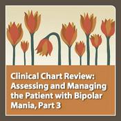 Podcast neuroscienceCME - Clinical Chart Review, Part 3: Assessing and Managing the Patient with Bipolar Mania