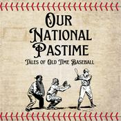Podcast Our National Pastime: Tales of Old Time Baseball