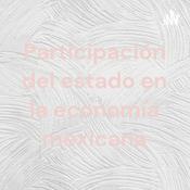 Podcast Participación del estado en la economía mexicana