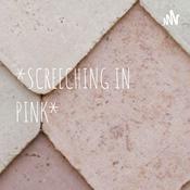 Podcast *SCREECHING IN PINK*
