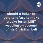 Podcast should a baker be able to refuse to make a cake for an LGBT wedding on account of his Christian beli