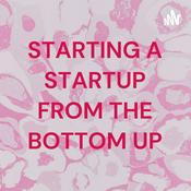 Podcast STARTING A STARTUP FROM THE BOTTOM UP