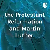 Podcast the Protestant Reformation and Martin Luther.