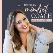 Podcast The Christian Mindset Coach with Alicia Michelle: Spiritual Growth and Mindset Tips for Christian Women