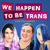 Podcast We Happen To Be Trans ...A Pop Culture Podcast