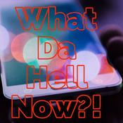 Podcast What Da Hell Now?
