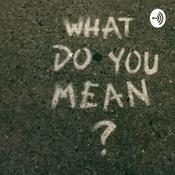 Podcast What do you mean podcast