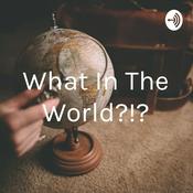 Podcast What In The World?!?