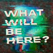 Podcast What Will Be Here?