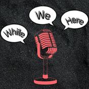 Podcast While We Here