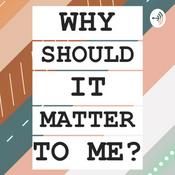 Podcast WHY SHOULD IT MATTER TO ME?
