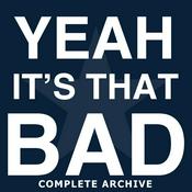 Podcast Yeah, It's That Bad - Complete Archive