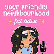 Podcast Your Friendly Neighbourhood Fat Bitch
