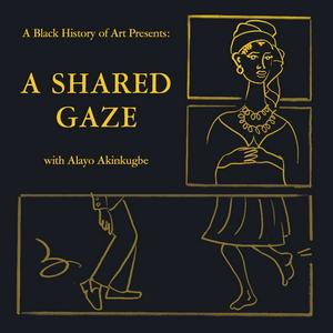 A Black History of Art Presents: A Shared Gaze