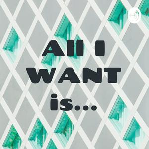 All I WANT is...
