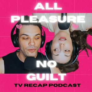 Listen to All Pleasure No Guilt: TV Recap Podcast in the App