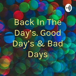 Back In The Day's. Good Day's & Bad Days